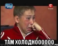  там холодноооооо