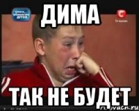 дима так не будет