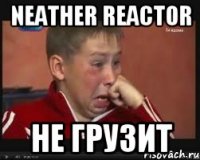 neather reactor не грузит