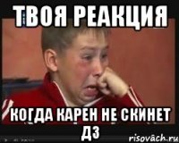 твоя реакция когда карен не скинет дз