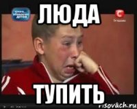 люда тупить
