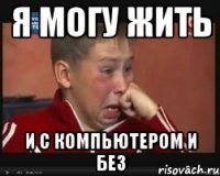 я могу жить и с компьютером и без