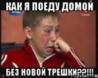 как я поеду домой без новой трешки??!!!