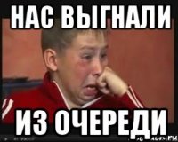 нас выгнали из очереди