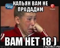 кальян вам не продадим вам нет 18 )