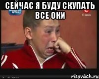 сейчас я буду скупать все оки 