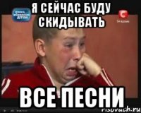 я сейчас буду скидывать все песни