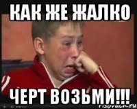 как же жалко черт возьми!!!