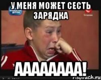 у меня может сесть зарядка аааааааа!
