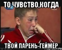 то чувство,когда твой парень-геймер