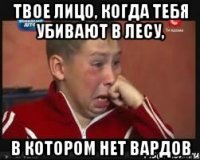 твое лицо, когда тебя убивают в лесу, в котором нет вардов