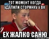 тот момент когда удалили сторинку у вк ех жалко саню