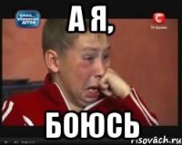 а я, боюсь