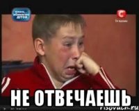  не отвечаешь