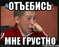 отъебись мне грустно