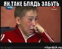 як таке блядь забуть 