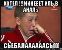 хотел !!!минееет иль в анал:/ сьебалаааааась(((