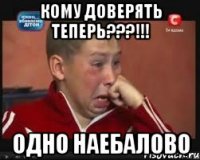 кому доверять теперь???!!! одно наебалово