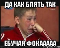 да как блять так ебучая фокааааа