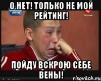 о нет! только не мой рейтинг! пойду вскрою себе вены!