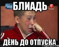 блиадь день до отпуска