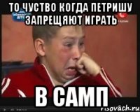 то чуство когда петришу запрещяют играть в самп