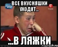 все вкусняшки уходят... ...в ляжки