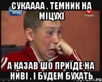 сукаааа . темник на міцухі а казав шо приїде на ниві , і будем бухать
