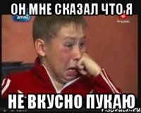 он мне сказал что я не вкусно пукаю