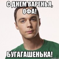 с днем варенья, офа! бугагашенька!