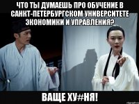 что ты думаешь про обучение в санкт-петербургском университете экономики и управления? ваще ху#ня!