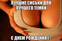 лучшие сиськи для лучшего темки с днем рождения (=