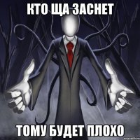 кто ща заснет тому будет плохо