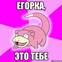 егорка, это тебе
