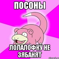 посоны лолалофку не зябанят
