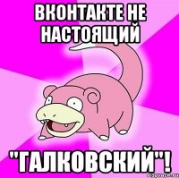 вконтакте не настоящий "галковский"!