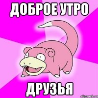доброе утро друзья
