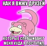 как я вижу друзей которые спрашивают меня куда я поступил