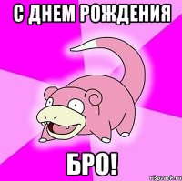 с днем рождения бро!