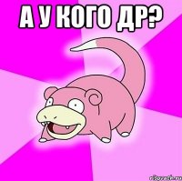 а у кого др? 