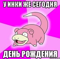 у инки же сегодня день рождения