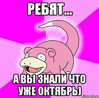 ребят... а вы знали что уже октябрь)