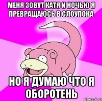 меня зовут катя и ночью я превращаюсь в слоупока но я думаю что я оборотень