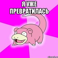 я уже превратилась 