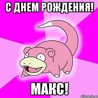 с днем рождения! макс!