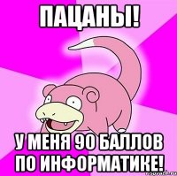 пацаны! у меня 90 баллов по информатике!