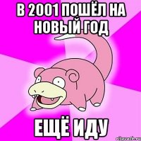в 2001 пошёл на новый год ещё иду