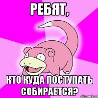 ребят, кто куда поступать собирается?