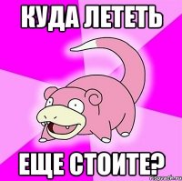 куда лететь еще стоите?