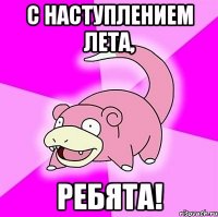 с наступлением лета, ребята!